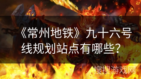 《常州地铁》九十六号线规划站点有哪些？