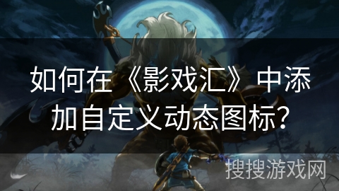 如何在《影戏汇》中添加自定义动态图标？