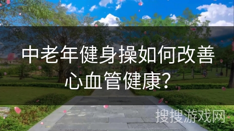 中老年健身操如何改善心血管健康？