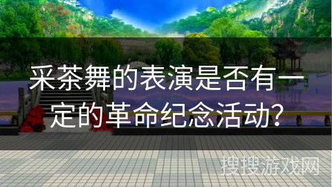 采茶舞的表演是否有一定的革命纪念活动？