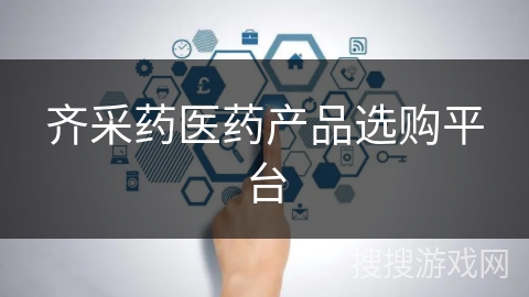 齐采药医药产品选购平台