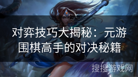 对弈技巧大揭秘：元游围棋高手的对决秘籍