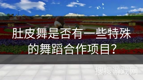 肚皮舞是否有一些特殊的舞蹈合作项目？