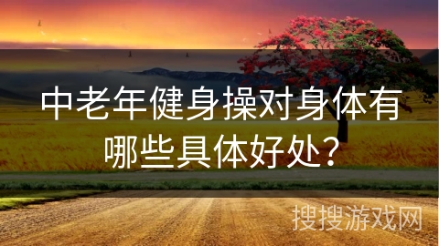 中老年健身操对身体有哪些具体好处？