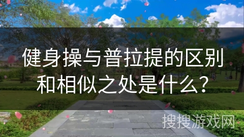健身操与普拉提的区别和相似之处是什么？