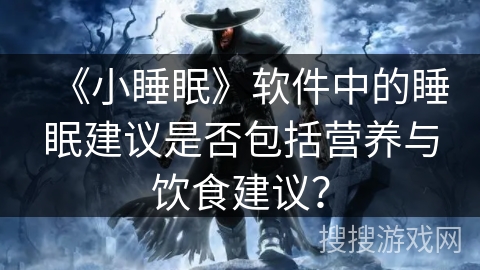 《小睡眠》软件中的睡眠建议是否包括营养与饮食建议? 《小睡眠》软件中的睡眠建议是否包括营养与饮食建议?