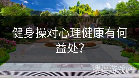 健身操对心理健康有何益处？