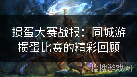 掼蛋大赛战报：同城游掼蛋比赛的精彩回顾