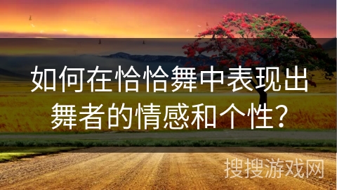 如何在恰恰舞中表现出舞者的情感和个性？