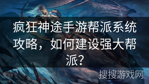 疯狂神途手游帮派系统攻略，如何建设强大帮派？