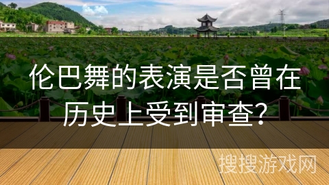 伦巴舞的表演是否曾在历史上受到审查？