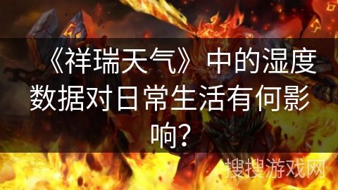 《祥瑞天气》中的湿度数据对日常生活有何影响？