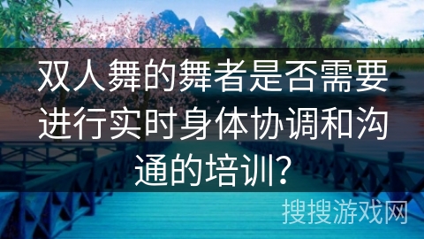 双人舞的舞者是否需要进行实时身体协调和沟通的培训？