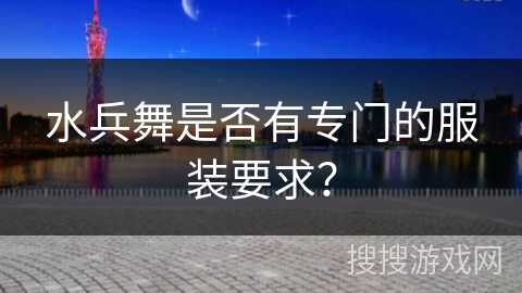 水兵舞是否有专门的服装要求？