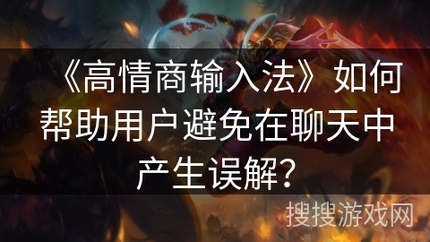 《高情商输入法》如何帮助用户避免在聊天中产生误解？