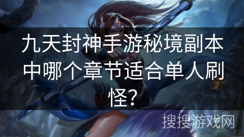 九天封神手游秘境副本中哪个章节适合单人刷怪？