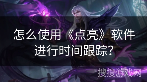 怎么使用《点亮》软件进行时间跟踪？