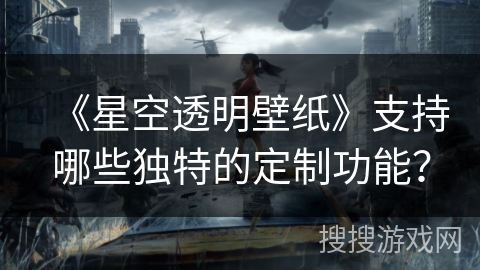 《星空透明壁纸》支持哪些独特的定制功能? 《星空透明壁纸》支持哪些独特的定制功能?