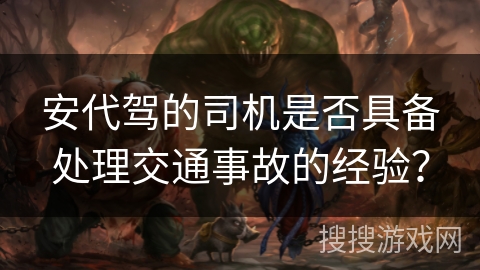 安代驾的司机是否具备处理交通事故的经验? 安代驾的司机是否具备处理交通事故的经验?