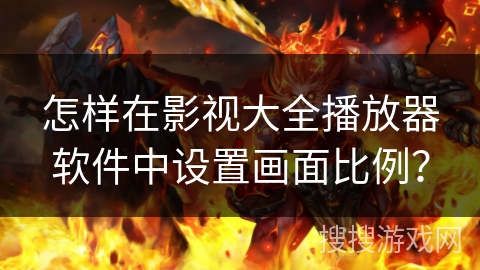 怎样在影视大全播放器软件中设置画面比例？