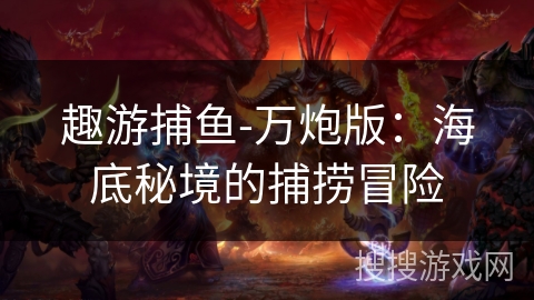 趣游捕鱼-万炮版：海底秘境的捕捞冒险