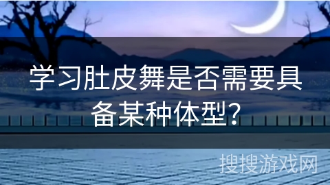 学习肚皮舞是否需要具备某种体型？
