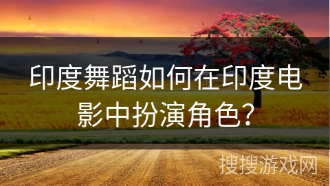 印度舞蹈如何在印度电影中扮演角色？
