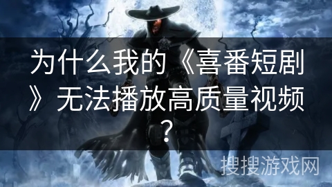为什么我的《喜番短剧》无法播放高质量视频？