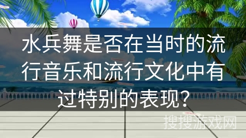水兵舞是否在当时的流行音乐和流行文化中有过特别的表现？