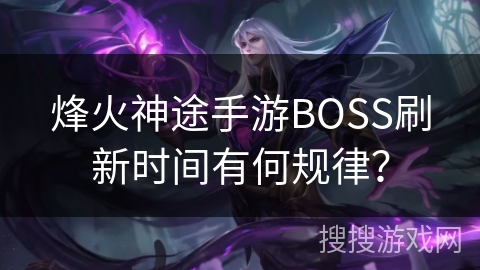 烽火神途手游BOSS刷新时间有何规律？