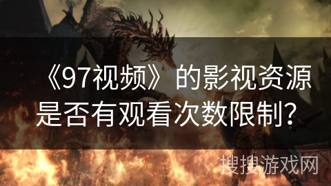 《97视频》的影视资源是否有观看次数限制? 《97视频》的影视资源是否有观看次数限制?