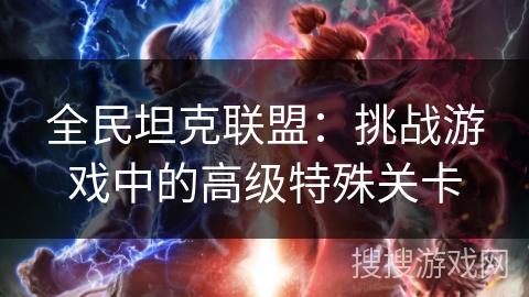 全民坦克联盟：挑战游戏中的高级特殊关卡