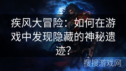 疾风大冒险：如何在游戏中发现隐藏的神秘遗迹？