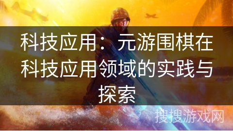 科技应用：元游围棋在科技应用领域的实践与探索