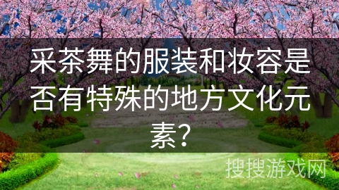 采茶舞的服装和妆容是否有特殊的地方文化元素？
