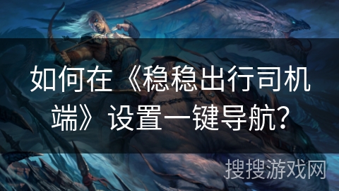 如何在《稳稳出行司机端》设置一键导航? 如何在《稳稳出行司机端》设置一键导航?