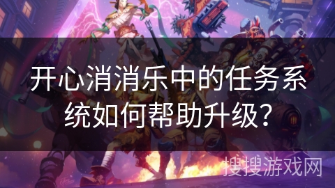 开心消消乐中的任务系统如何帮助升级？
