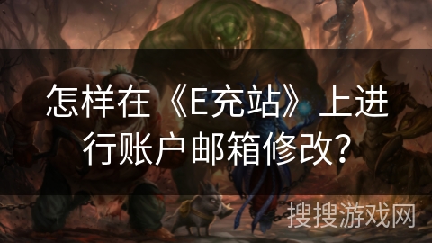 怎样在《E充站》上进行账户邮箱修改？