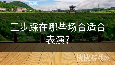 三步踩在哪些场合适合表演？