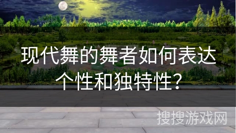 现代舞的舞者如何表达个性和独特性？