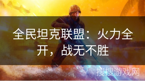 全民坦克联盟：火力全开，战无不胜