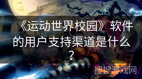 《运动世界校园》软件的用户支持渠道是什么？