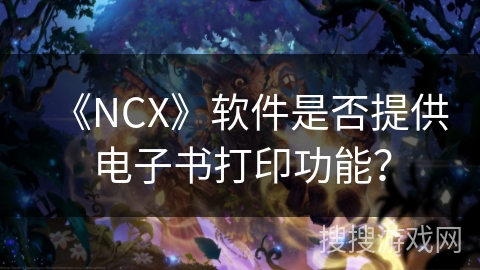 《NCX》软件是否提供电子书打印功能？