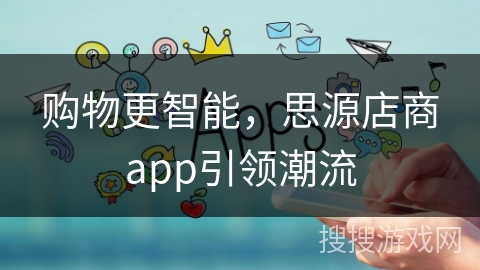 购物更智能，思源店商app引领潮流