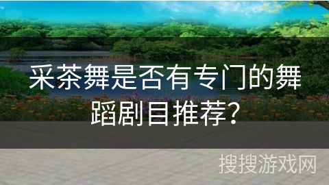 采茶舞是否有专门的舞蹈剧目推荐？
