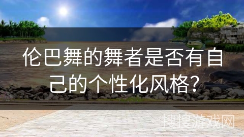 伦巴舞的舞者是否有自己的个性化风格？