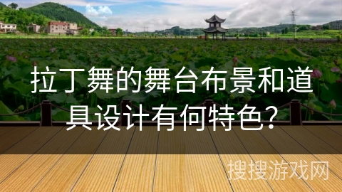 拉丁舞的舞台布景和道具设计有何特色？