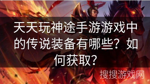 天天玩神途手游游戏中的传说装备有哪些？如何获取？