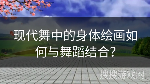现代舞中的身体绘画如何与舞蹈结合？