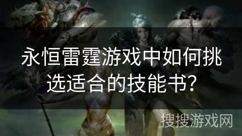 永恒雷霆游戏中如何挑选适合的技能书？